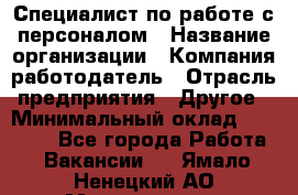 Специалист по работе с персоналом › Название организации ­ Компания-работодатель › Отрасль предприятия ­ Другое › Минимальный оклад ­ 18 000 - Все города Работа » Вакансии   . Ямало-Ненецкий АО,Муравленко г.